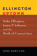 Ellington Uptown : Duke Ellington, James P. Johnson, and the Birth of Concert Jazz-9780472033164
