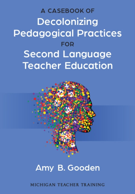 A Casebook of Decolonizing Pedagogical Practices for Second Language Teacher Education-9780472039784