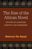 The Rise of the African Novel : Politics of Language, Identity, and Ownership-9780472053681