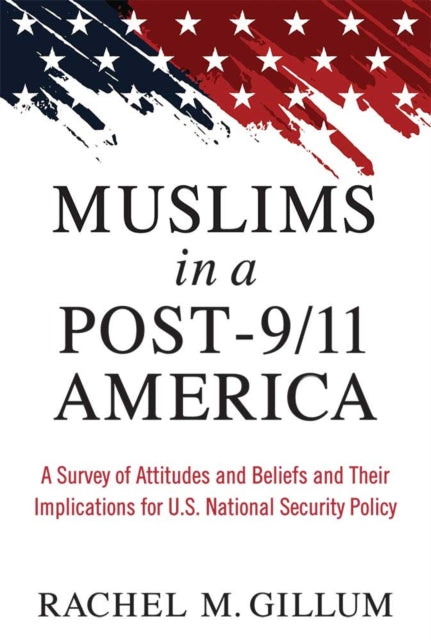 Muslims in a Post-9/11 America : A Survey of Attitudes and Beliefs and Their Implications for U.S. National Security Policy-9780472053872