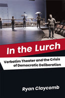 In the Lurch – Verbatim Theater and the Crisis of Democratic Deliberation