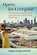 Opera for Everyone : The Industry's Experiments with American Opera in the Digital Age-9780472056644
