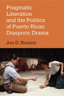 Pragmatic Liberation and the Politics of Puerto Rican Diasporic Drama-9780472056729