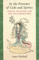 In the Presence of Gods and Spirits : Hirata Atsutane and His Collaborators-9780472057573