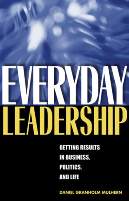 Everyday Leadership – Getting Results in Business, Politics, and Life