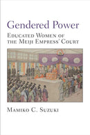 Gendered Power : Educated Women of the Meiji Empress' Court-9780472073979
