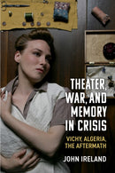 Theater, War, and Memory in Crisis : Vichy, Algeria, the Aftermath-9780472077281