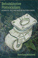Rehabilitative Postsocialism : Disability, Sex, and Race in Eastern Europe-9780472077434