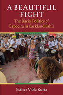 A Beautiful Fight : The Racial Politics of Capoeira in Backland Bahia-9780472077540