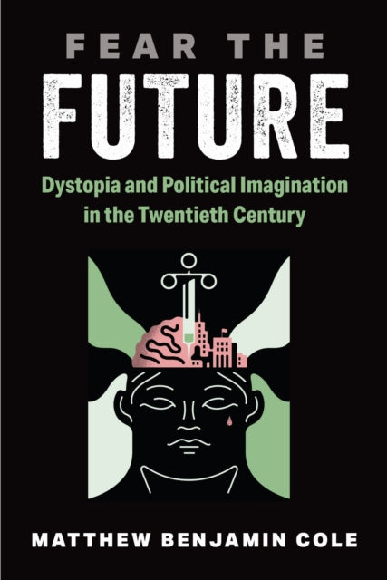 Fear the Future : Dystopia and Political Imagination in the Twentieth Century-9780472077748