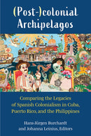 (Post-)colonial Archipelagos : Comparing the Legacies of Spanish Colonialism in Cuba, Puerto Rico, and the Philippines-9780472133161