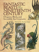 Fantastic Beasts of the Nineteenth Century : Dragons, Birds, and Incredible Sea Creatures-9780486819563