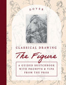 Classical Drawing: The Figure : A Guided Sketchbook with Prompts & Tips from the Pros-9780486854076