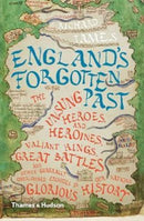 England's Forgotten Past : The Unsung Heroes and Heroines, Valiant Kings, Great Battles and Other Generally Overlooked Episodes in Our Nation's Glorious History-9780500293775