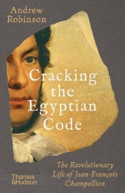 Cracking the Egyptian Code : The Revolutionary Life of Jean-Francois Champollion-9780500296929