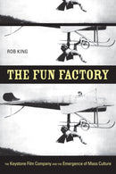The Fun Factory : The Keystone Film Company and the Emergence of Mass Culture-9780520255388