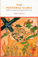 The Pastoral Clinic : Addiction and Dispossession along the Rio Grande-9780520262089