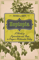 Hoptopia : A World of Agriculture and Beer in Oregon's Willamette Valley-9780520277489