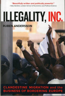 Illegality, Inc. : Clandestine Migration and the Business of Bordering Europe-9780520282520