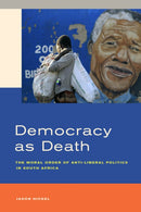 Democracy as Death : The Moral Order of Anti-Liberal Politics in South Africa-9780520284227