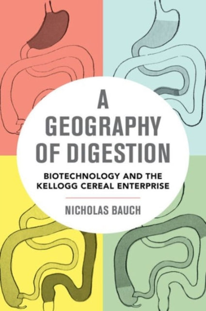 A Geography of Digestion : Biotechnology and the Kellogg Cereal Enterprise-9780520285804