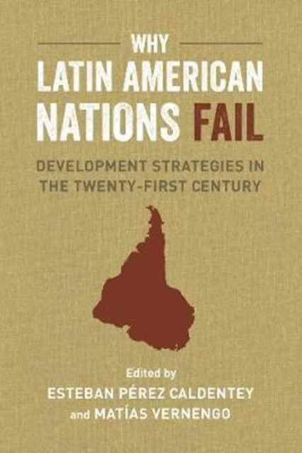 Why Latin American Nations Fail – Development Strategies in the Twenty–First Century
