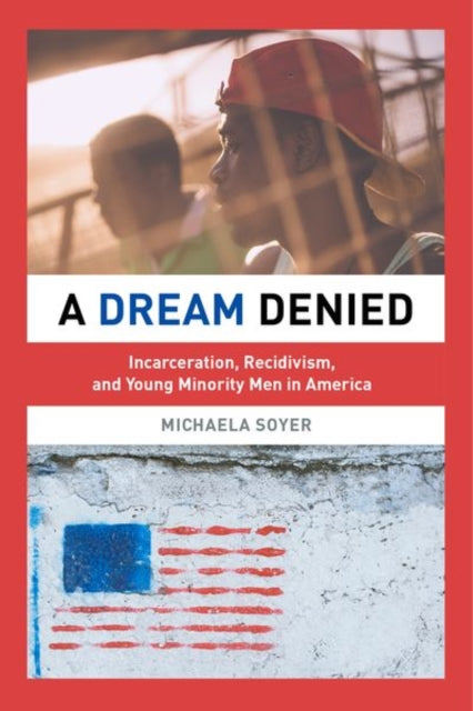 A Dream Denied : Incarceration, Recidivism, and Young Minority Men in America-9780520290440