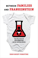 Between Families and Frankenstein : The Politics of Egg Donation in the United States-9780520298187
