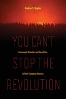 You Can't Stop the Revolution : Community Disorder and Social Ties in Post-Ferguson America-9780520298330