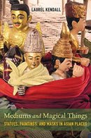 Mediums and Magical Things : Statues, Paintings, and Masks in Asian Places-9780520298675