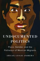 Undocumented Politics : Place, Gender, and the Pathways of Mexican Migrants-9780520299979