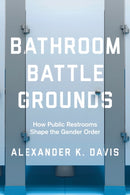 Bathroom Battlegrounds : How Public Restrooms Shape the Gender Order-9780520300156