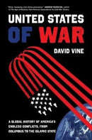The United States of War : A Global History of America's Endless Conflicts, from Columbus to the Islamic State-9780520300873