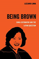Being Brown : Sonia Sotomayor and the Latino Question-9780520300897