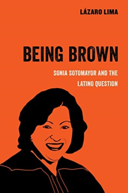 Being Brown : Sonia Sotomayor and the Latino Question-9780520300897