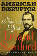 American Disruptor : The Scandalous Life of Leland Stanford-9780520305472