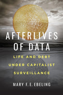 Afterlives of Data : Life and Debt under Capitalist Surveillance-9780520307735
