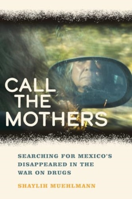 Call the Mothers : Searching for Mexico's Disappeared in the War on Drugs-9780520314580