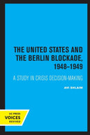 The United States and the Berlin Blockade 1948-1949 : A Study in Crisis Decision-Making-9780520337336