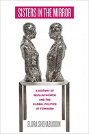 Sisters in the Mirror : A History of Muslim Women and the Global Politics of Feminism-9780520342514