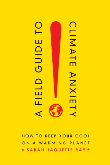 A Field Guide to Climate Anxiety : How to Keep Your Cool on a Warming Planet-9780520343306