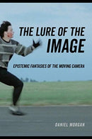 The Lure of the Image : Epistemic Fantasies of the Moving Camera-9780520344273