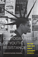Cartographies of Youth Resistance : Hip-Hop, Punk, and Urban Autonomy in Mexico-9780520344624