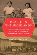 Health in the Highlands : Indigenous Healing and Scientific Medicine in Guatemala and Ecuador-9780520344792