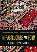 Infrastructure and Form : The Global Networks of Indian Contemporary Art, 1991-2008-9780520344921