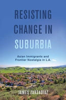 Resisting Change in Suburbia : Asian Immigrants and Frontier Nostalgia in L.A.-9780520345850