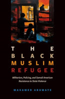 Black Muslim Refugee : Militarism, Policing, and Somali American Resistance to State Violence-9780520356320