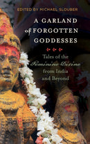 A Garland of Forgotten Goddesses – Tales of the Feminine Divine from India and Beyond