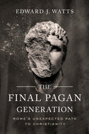 The Final Pagan Generation : Rome's Unexpected Path to Christianity-9780520379220