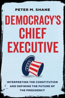 Democracy's Chief Executive – Interpreting the Constitution and Defining the Future of the Presidency